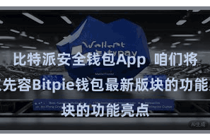 比特派安全钱包App 咱们将要点先容Bitpie钱包最新版块的功能亮点