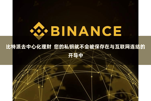 比特派去中心化理财 您的私钥就不会被保存在与互联网连结的开导中