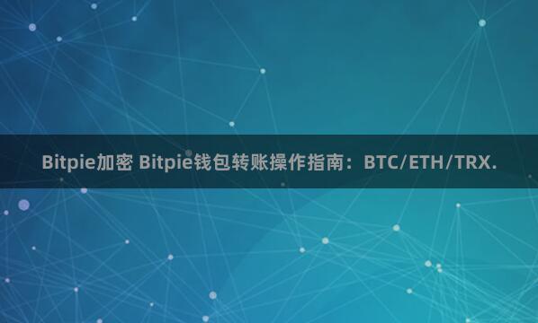 Bitpie加密 Bitpie钱包转账操作指南：BTC/ETH/TRX.