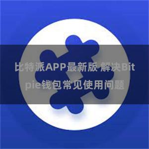 比特派APP最新版 解决Bitpie钱包常见使用问题