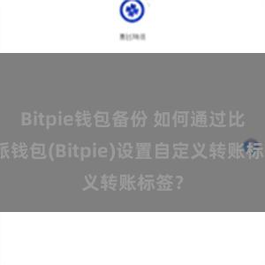 Bitpie钱包备份 如何通过比特派钱包(Bitpie)设置自定义转账标签？