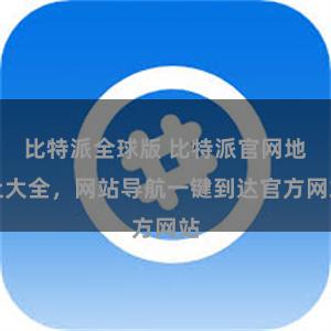 比特派全球版 比特派官网地址大全，网站导航一键到达官方网站
