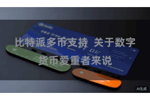 比特派多币支持  关于数字货币爱重者来说