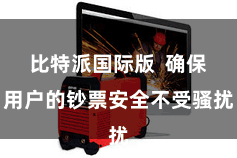 比特派国际版  确保用户的钞票安全不受骚扰