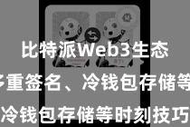 比特派Web3生态  包括多重签名、冷钱包存储等时刻技巧