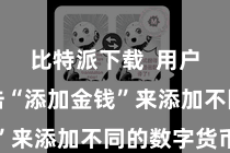 比特派下载  用户不错点击“添加金钱”来添加不同的数字货币
