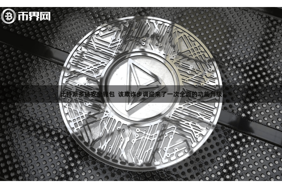 比特派多链安全钱包  该欺诈步调迎来了一次全面的功能升级