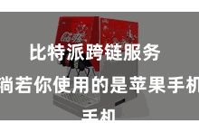 比特派跨链服务  淌若你使用的是苹果手机