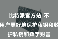 比特派官方站  不错匡助用户更好地保护私钥和数字财富